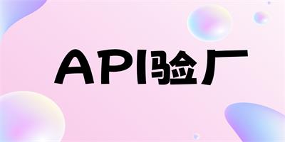 什么事API驗廠呢？驗廠的流程是怎樣的？